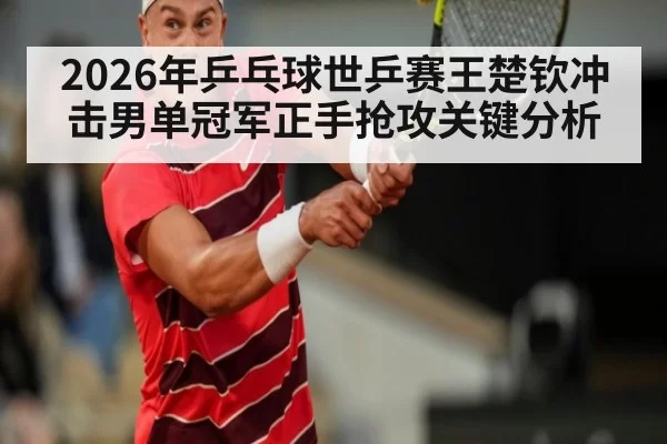 2026年乒乓球世乒赛王楚钦冲击男单冠军正手抢攻关键分析